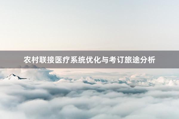 农村联接医疗系统优化与考订旅途分析